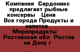 Компания “Сардоникс“ предлагает рыбные консервы › Цена ­ 36 - Все города Продукты и напитки » Морепродукты   . Ростовская обл.,Ростов-на-Дону г.